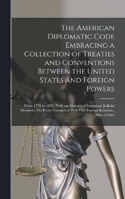 The American Diplomatic Code Embracing a Collection of Treaties and Conventions Between the United States and Foreign Powers 1