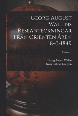 Georg August Wallins Reseanteckningar Från Orienten Åren 1843-1849; Volume 1