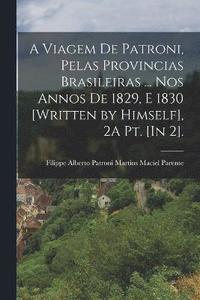 bokomslag A Viagem De Patroni, Pelas Provincias Brasileiras ... Nos Annos De 1829, E 1830 [Written by Himself], 2A Pt. [In 2].; Edition 4