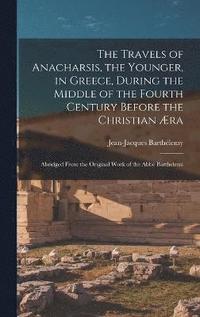 bokomslag The Travels of Anacharsis, the Younger, in Greece, During the Middle of the Fourth Century Before the Christian ra