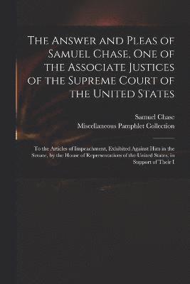 The Answer and Pleas of Samuel Chase, One of the Associate Justices of the Supreme Court of the United States 1