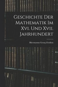 bokomslag Geschichte Der Mathematik Im Xvi. Und Xvii. Jahrhundert