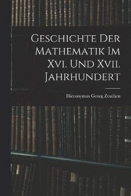 Geschichte Der Mathematik Im Xvi. Und Xvii. Jahrhundert 1