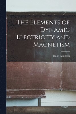 Philip Atkinson - Elements of Dynamic Electricity and Magnetism, Häftad