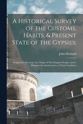 John Hoyland - Historical Survey of the Customs, Habits, & Present State of the Gypsies;, Häftad