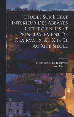 Etudes Sur L'tat Intrieur Des Abbayes Cisterciennes Et Principalement De Clairvaux, Au Xiie Et Au Xiiie Sicle 1