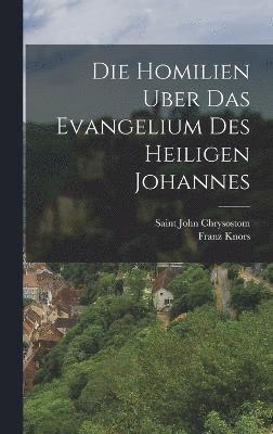 bokomslag Die Homilien Uber Das Evangelium Des Heiligen Johannes