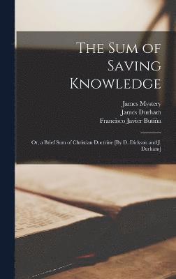 Sum of Saving Knowledge; Or, a Brief Sum of Christian Doctrine [By D. Dickson and J. Durham]