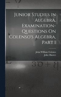 bokomslag Junior Studies in Algebra. Examination-Questions On Colenso's Algebra, Part 1