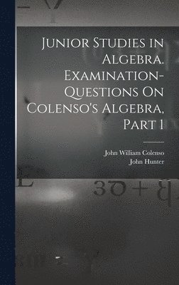 bokomslag Junior Studies in Algebra. Examination-Questions On Colenso's Algebra, Part 1