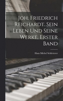 bokomslag Joh. Friedrich Reichardt. Sein Leben und seine Werke, Erster Band