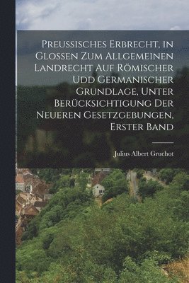 bokomslag Preussisches Erbrecht, in Glossen zum Allgemeinen Landrecht auf rmischer udd germanischer Grundlage, unter Bercksichtigung der neueren Gesetzgebungen, Erster Band