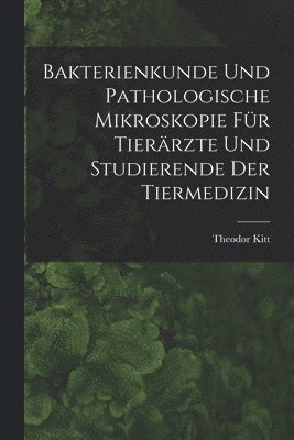 Bakterienkunde Und Pathologische Mikroskopie Für Tierärzte Und Studierende Der Tiermedizin