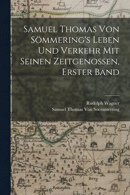 Samuel Thomas Von Smmering's Leben Und Verkehr Mit Seinen Zeitgenossen, Erster Band 1