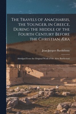 bokomslag The Travels of Anacharsis, the Younger, in Greece, During the Middle of the Fourth Century Before the Christian ra