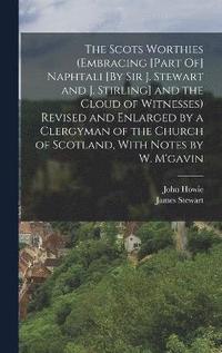 bokomslag The Scots Worthies (Embracing [Part Of] Naphtali [By Sir J. Stewart and J. Stirling] and the Cloud of Witnesses) Revised and Enlarged by a Clergyman of the Church of Scotland, With Notes by W. M'gavin