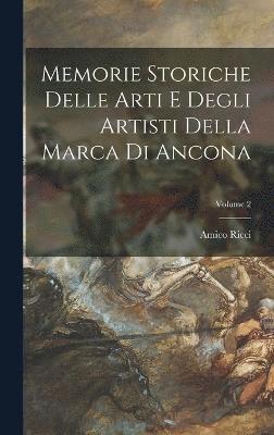 Memorie Storiche Delle Arti E Degli Artisti Della Marca Di Ancona; Volume 2 1