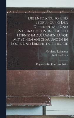 Carl Otto Flink, Gotthard Lehmann - Entdeckung Und Begründung Der Differential- Und Integralrechnung Durch Leibniz Im Zusammenhange Mit Seinen Anschauungen in Logik Und Erkenntnistheorie, Inbunden