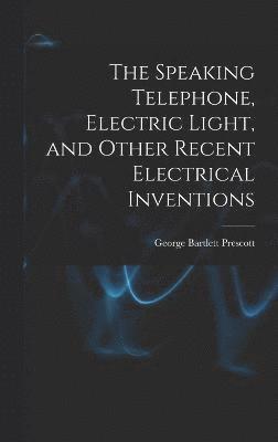 bokomslag The Speaking Telephone, Electric Light, and Other Recent Electrical Inventions