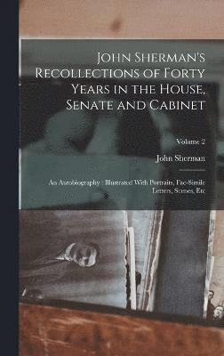 John Sherman's Recollections of Forty Years in the House, Senate and Cabinet