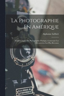 bokomslag Photographie En Amérique; Traité Complet De Photographie Pratique, Contenant Les Découvertes Les Plus Récentes
