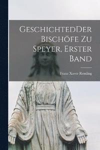 bokomslag GeschichtedDer Bischfe zu Speyer, Erster Band