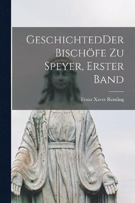 GeschichtedDer Bischfe zu Speyer, Erster Band 1