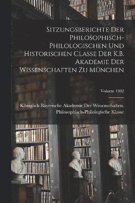 Sitzungsberichte Der Philosophisch-Philologischen Und Historischen Classe Der K.B. Akademie Der Wissenschaften Zu Mnchen; Volume 1902 1