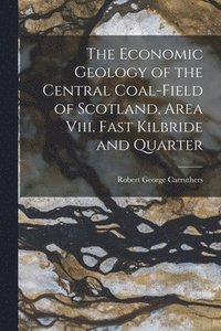 bokomslag The Economic Geology of the Central Coal-Field of Scotland, Area Viii. Fast Kilbride and Quarter