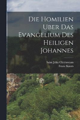 bokomslag Die Homilien Uber Das Evangelium Des Heiligen Johannes