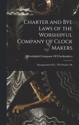 Charter and Bye Laws of the Worshipful Company of Clock Makers 1