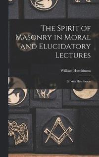 bokomslag The Spirit of Masonry in Moral and Elucidatory Lectures