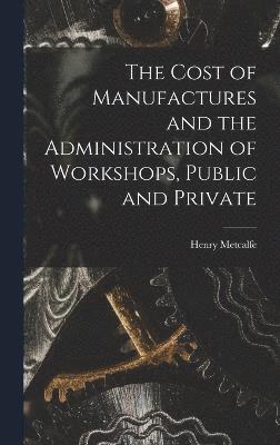The Cost of Manufactures and the Administration of Workshops, Public and Private 1