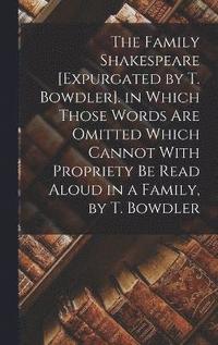 bokomslag The Family Shakespeare [Expurgated by T. Bowdler]. in Which Those Words Are Omitted Which Cannot With Propriety Be Read Aloud in a Family, by T. Bowdler