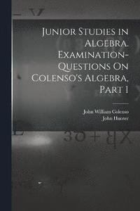 bokomslag Junior Studies in Algebra. Examination-Questions On Colenso's Algebra, Part 1