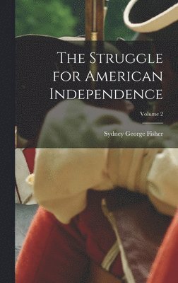 Sydney George Fisher - Struggle for American Independence; Volume 2, Inbunden