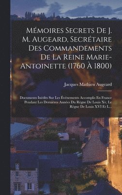 Mémoires Secrets De J. M. Augeard, Secrétaire Des Commandements De La Reine Marie-Antoinette (1760 À 1800)
