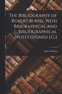 James Gibson - Bibliography of Robert Burns, With Biographical and Bibliographical Notes [Signed J.G.], Häftad