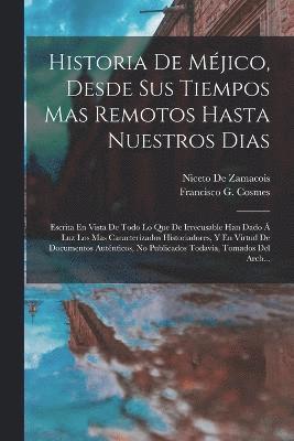 bokomslag Historia De Méjico, Desde Sus Tiempos Mas Remotos Hasta Nuestros Dias; Escrita En Vista De Todo Lo Que De Irrecusable Han Dado Á Luz Los Mas Caracterizados Historiadores, Y En Virtud De Documentos ...
