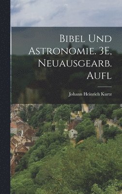 Johann Heinrich Kurtz - Bibel Und Astronomie. 3E, Neuausgearb. Aufl, Inbunden