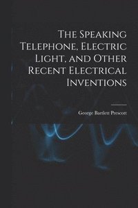 bokomslag The Speaking Telephone, Electric Light, and Other Recent Electrical Inventions