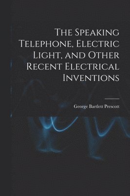 bokomslag Speaking Telephone, Electric Light, and Other Recent Electrical Inventions