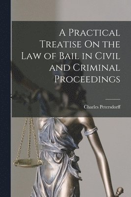 A Practical Treatise On the Law of Bail in Civil and Criminal Proceedings 1