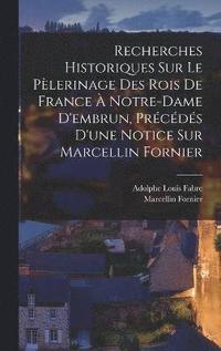 bokomslag Recherches Historiques Sur Le Plerinage Des Rois De France  Notre-Dame D'embrun, Prcds D'une Notice Sur Marcellin Fornier