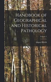 bokomslag Handbook of Geographical and Historical Pathology; Volume 1