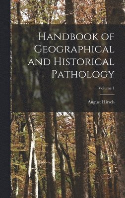 Handbook of Geographical and Historical Pathology; Volume 1 1