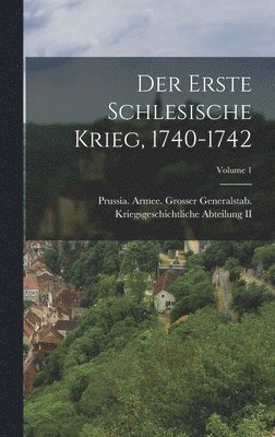 Der Erste Schlesische Krieg, 1740-1742; Volume 1 1