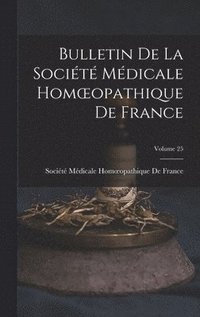 bokomslag Bulletin De La Socit Mdicale Homoeopathique De France; Volume 25