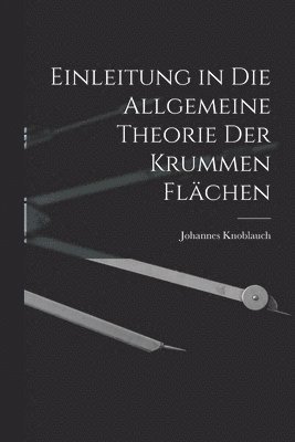 Johannes Knoblauch - Einleitung in Die Allgemeine Theorie Der Krummen Flächen, Häftad