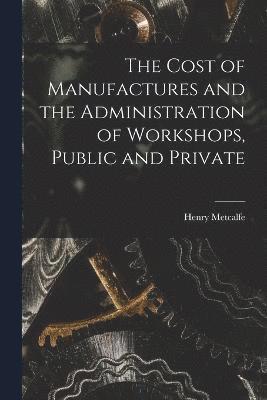 bokomslag Cost of Manufactures and the Administration of Workshops, Public and Private